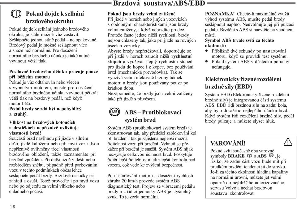 Posilovaè brzdového úèinku pracuje pouze pøi bìžícím motoru Pokud je vùz odtahován nebo vleèen s vypnutým motorem, musíte pro dosažení normálního brzdného úèinku vyvinout pìtkrát vìtší tlak na