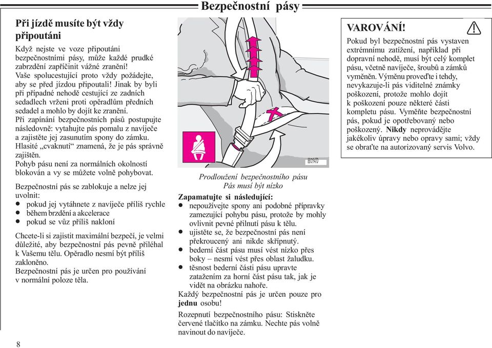 Jinak by byli pøi pøípadné nehodì cestující ze zadních sedadlech vrženi proti opìradlùm pøedních sedadel a mohlo by dojít ke zranìní.