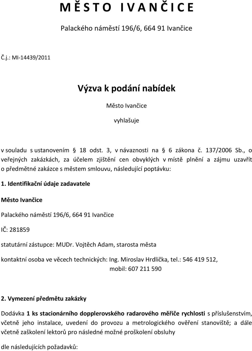 Identifikační údaje zadavatele Město Ivančice Palackého náměstí 196/6, 664 91 Ivančice IČ: 281859 statutární zástupce: MUDr. Vojtěch Adam, starosta města kontaktní osoba ve věcech technických: Ing.