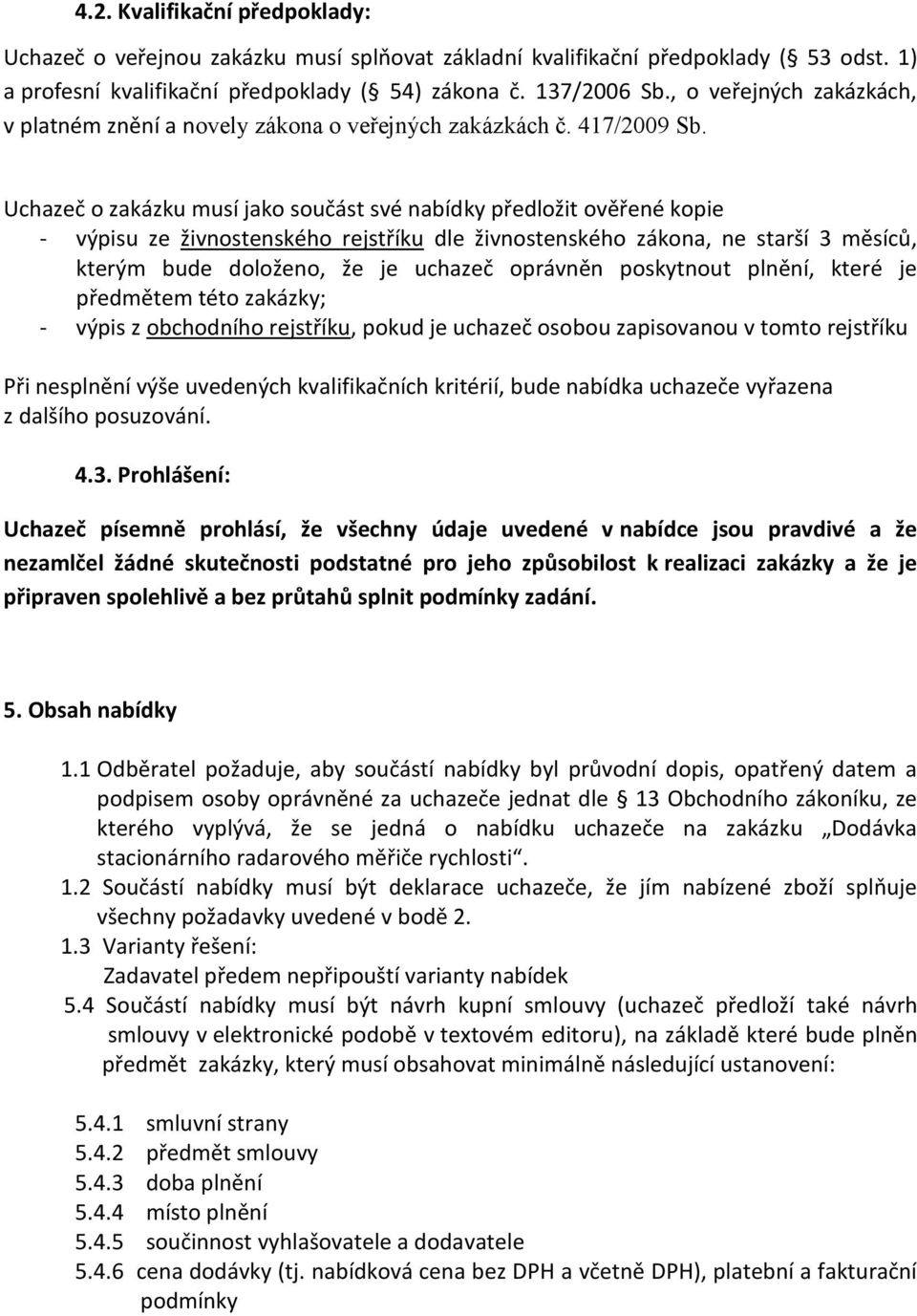 Uchazeč o zakázku musí jako součást své nabídky předložit ověřené kopie - výpisu ze živnostenského rejstříku dle živnostenského zákona, ne starší 3 měsíců, kterým bude doloženo, že je uchazeč