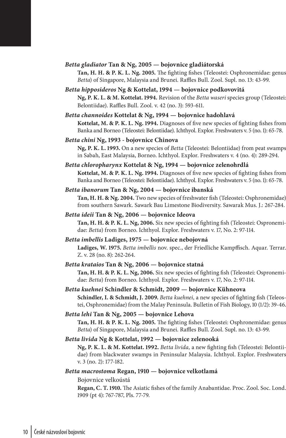 Zool. v. 42 (no. 3): 593-611. Betta channoides Kottelat & Ng, 1994 bojovnice hadohlavá Kottelat, M. & P. K. L. Ng. 1994. Diagnoses of five new species of fighting fishes from Banka and Borneo (Teleostei: Belontiidae).