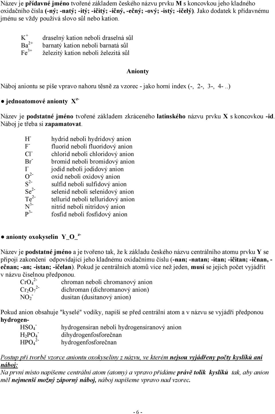 K + Ba 2+ Fe 3+ draselný kation neboli draselná sůl barnatý kation neboli barnatá sůl železitý kation neboli železitá sůl Anionty Náboj aniontu se píše vpravo nahoru těsně za vzorec jako horní index