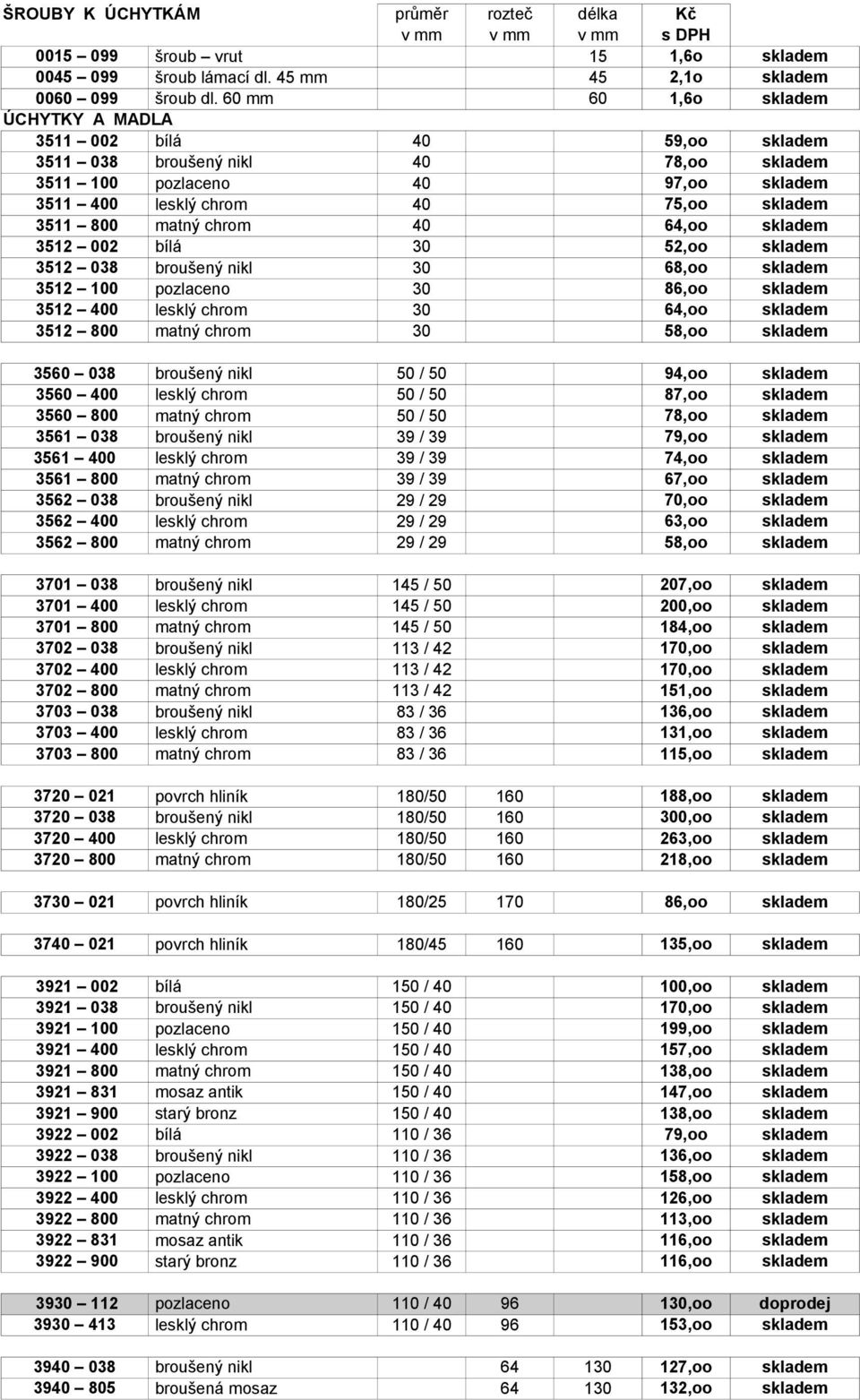 chrom 40 64,oo skladem 3512 002 bílá 30 52,oo skladem 3512 038 broušený nikl 30 68,oo skladem 3512 100 pozlaceno 30 86,oo skladem 3512 400 lesklý chrom 30 64,oo skladem 3512 800 matný chrom 30 58,oo