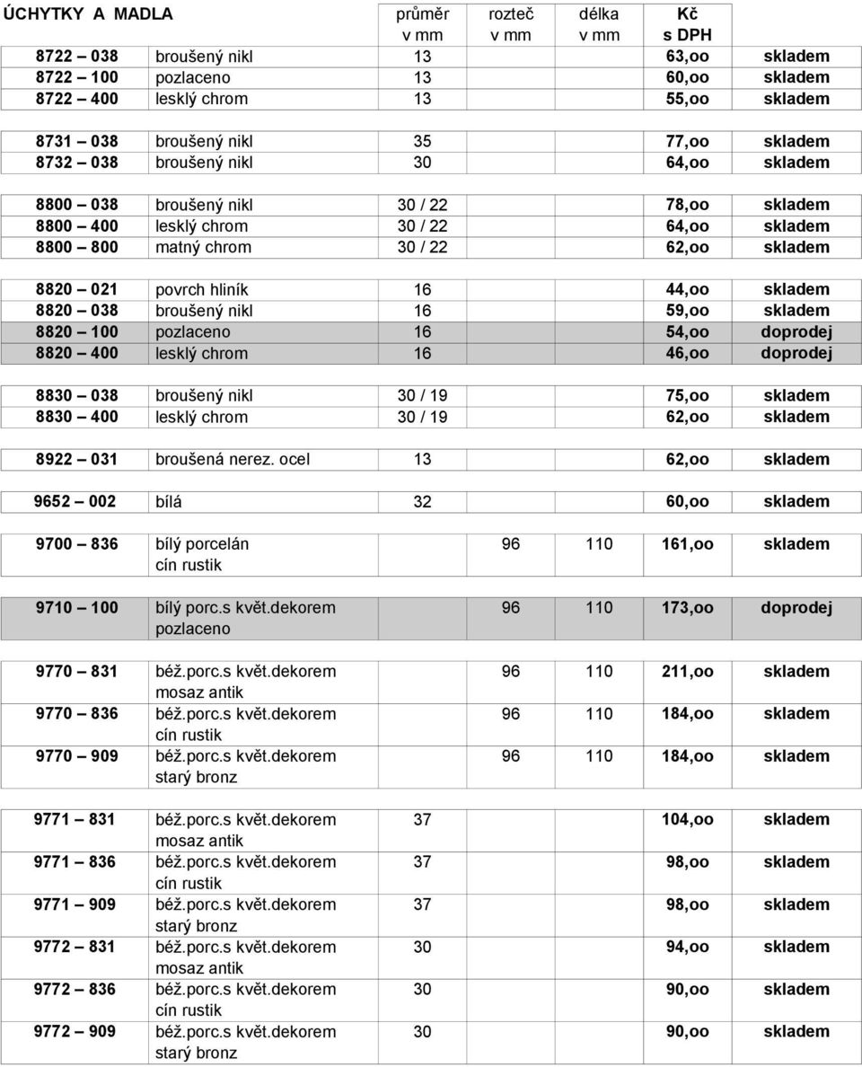 skladem 8820 038 broušený nikl 16 59,oo skladem 8820 100 pozlaceno 16 54,oo doprodej 8820 400 lesklý chrom 16 46,oo doprodej 8830 038 broušený nikl 30 / 19 75,oo skladem 8830 400 lesklý chrom 30 / 19