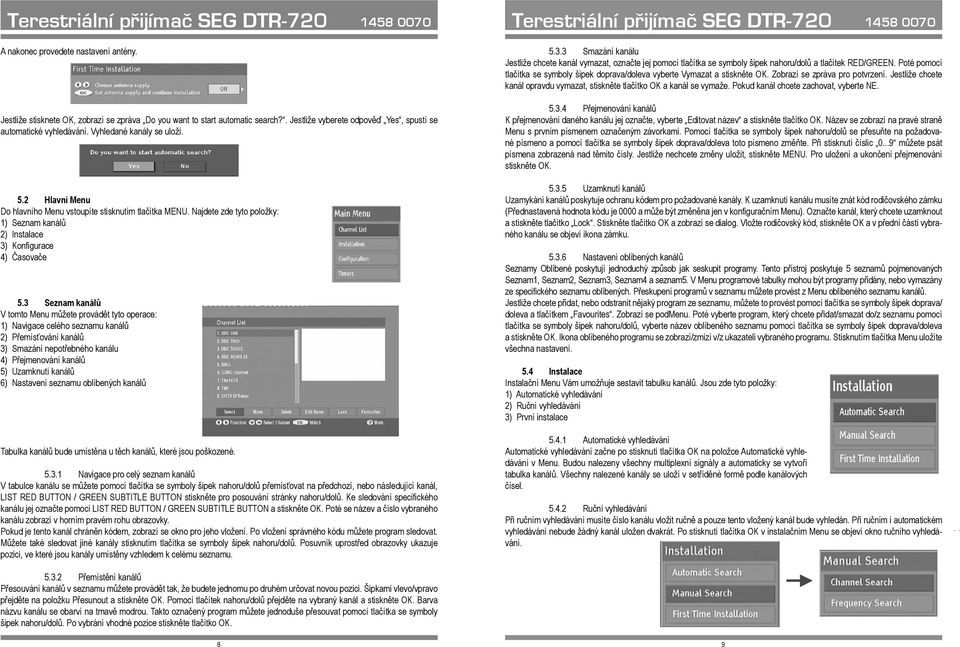 3 Seznam kanálů V tomto Menu můžete provádět tyto operace: 1) Navigace celého seznamu kanálů 2) Přemísťování kanálů 3) Smazání nepotřebného kanálu 4) Přejmenování kanálů 5) Uzamknutí kanálů 6)