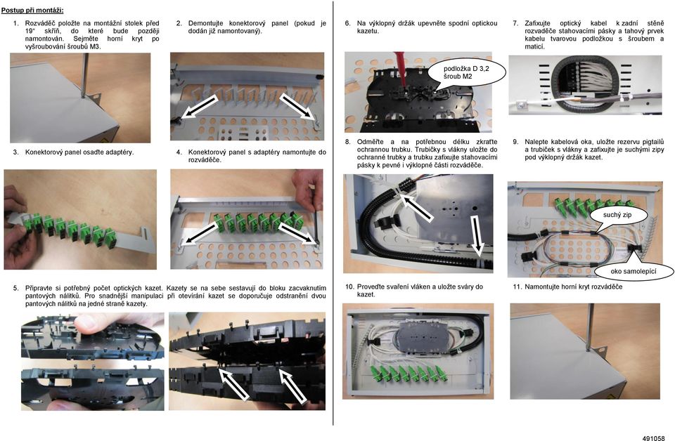 Zafixujte optický kabel k zadní stěně rozvaděče stahovacími pásky a tahový prvek kabelu tvarovou podložkou s šroubem a maticí. podložka D 3,2 šroub M2 3. Konektorový panel osaďte adaptéry. 4.