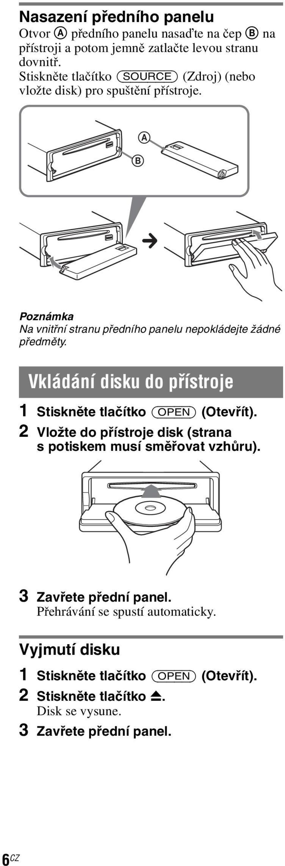 A B c Poznámka Na vnitřní stranu předního panelu nepokládejte žádné předměty. Vkládání disku do přístroje 1 Stiskněte tlačítko (OPEN) (Otevřít).