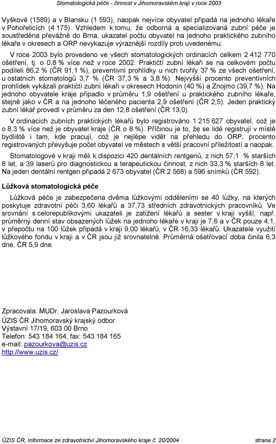 proti uvedenému. V roce 2003 bylo provedeno ve všech stomatologických ordinacích 2 412 770 ošetření, tj. o 0,8 % více než v roce 2002.