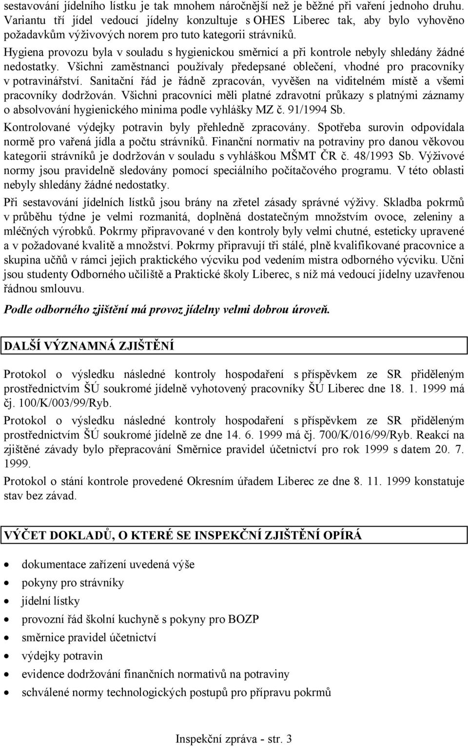 Hygiena provozu byla v souladu s hygienickou směrnicí a při kontrole nebyly shledány žádné nedostatky. Všichni zaměstnanci používaly předepsané oblečení, vhodné pro pracovníky v potravinářství.