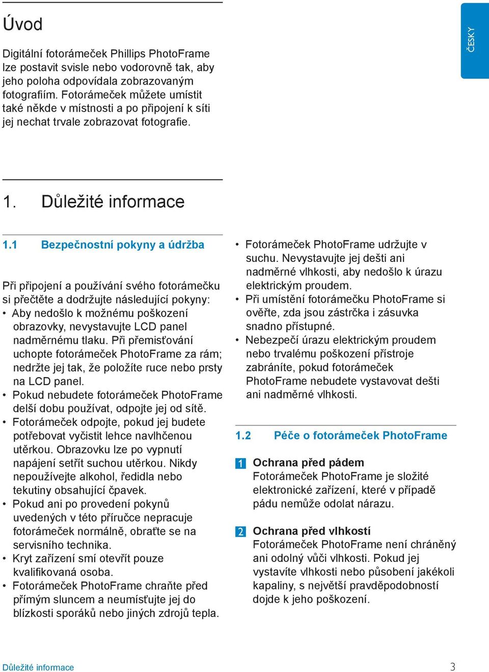 1 Bezpečnostní pokyny a údržba Při připojení a používání svého fotorámečku si přečtěte a dodržujte následující pokyny: Aby nedošlo k možnému poškození obrazovky, nevystavujte LCD panel nadměrnému