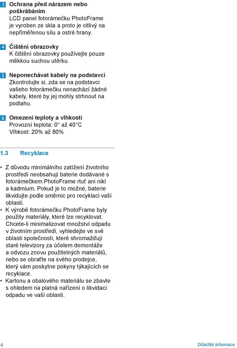 5 Neponechávat kabely na podstavci Zkontrolujte si, zda se na podstavci vašeho fotorámečku nenachází žádné kabely, které by jej mohly strhnout na podlahu.