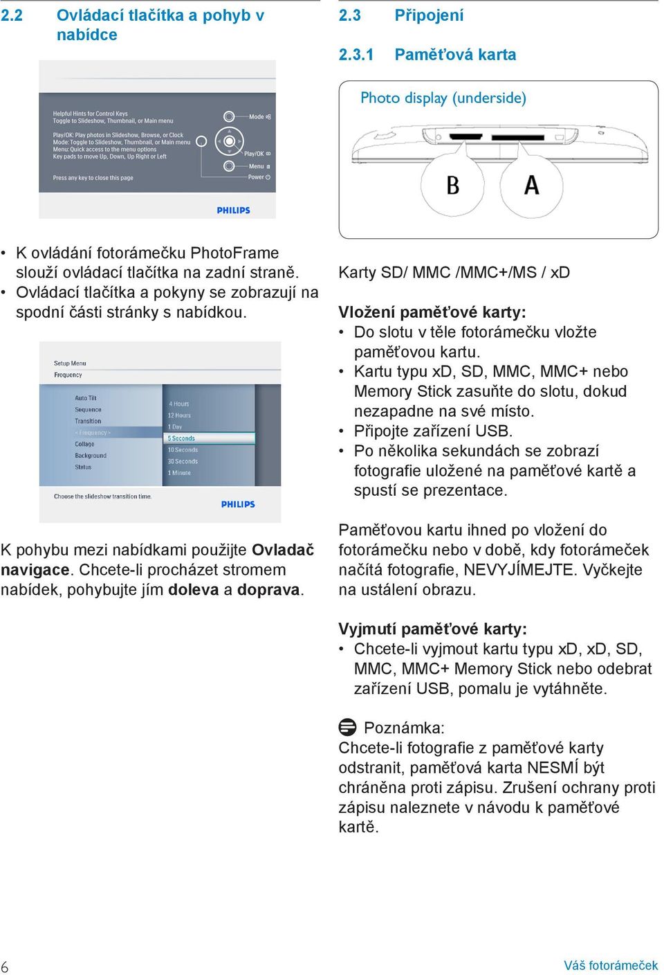 Karty SD/ MMC /MMC+/MS / xd Vložení paměťové karty: Do slotu v těle fotorámečku vložte paměťovou kartu. Kartu typu xd, SD, MMC, MMC+ nebo Memory Stick zasuňte do slotu, dokud nezapadne na své místo.