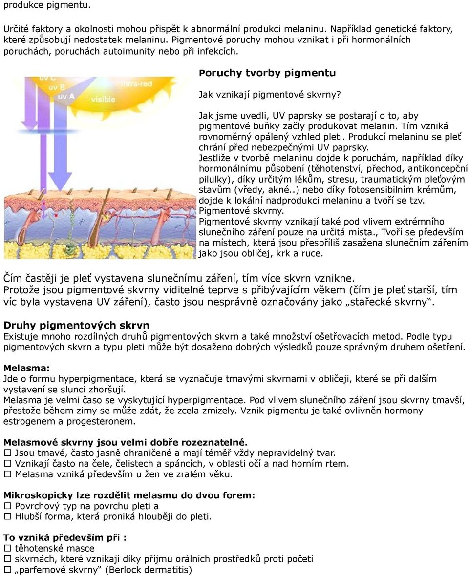 Jak jsme uvedli, UV paprsky se postarají o to, aby pigmentové buňky začly produkovat melanin. Tím vzniká rovnoměrný opálený vzhled pleti. Produkcí melaninu se pleť chrání před nebezpečnými UV paprsky.