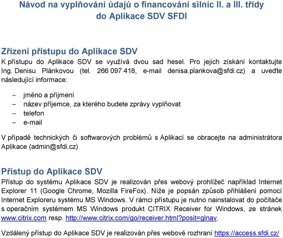 cz) a uveďte následující informace: jméno a příjmení název příjemce, za kterého budete zprávy vyplňovat telefon e-mail V případě technických či softwarových problémů s Aplikací se obracejte na