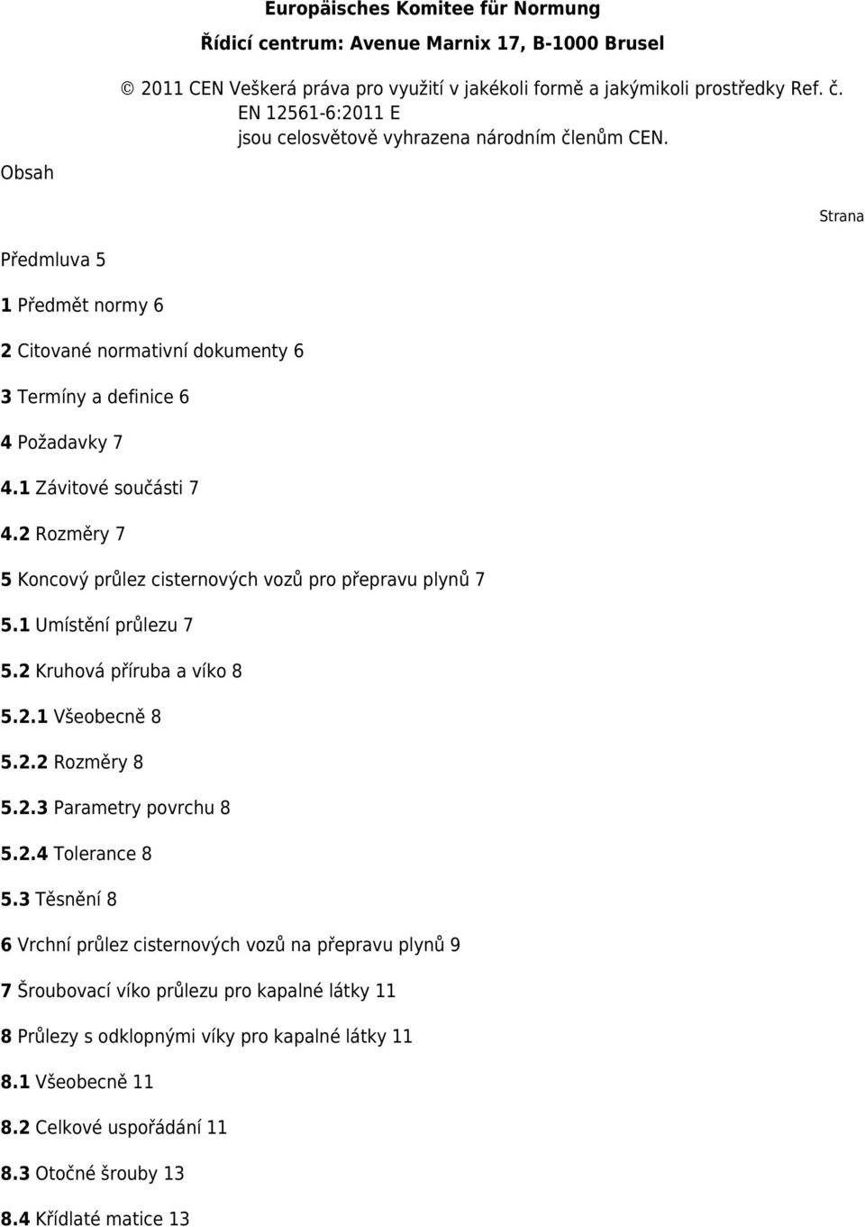 1 Závitové součásti 7 4.2 Rozměry 7 5 Koncový průlez cisternových vozů pro přepravu plynů 7 5.1 Umístění průlezu 7 5.2 Kruhová příruba a víko 8 5.2.1 Všeobecně 8 5.2.2 Rozměry 8 5.2.3 Parametry povrchu 8 5.