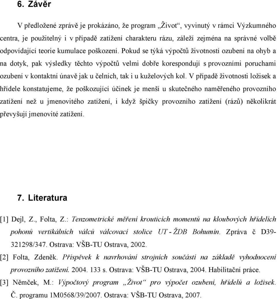 Pokud se týká výpočtů životností ozubení na ohyb a na dotyk, pak výsledky těchto výpočtů velmi dobře korespondují s provozními poruchami ozubení v kontaktní únavě jak u čelních, tak i u kuželových