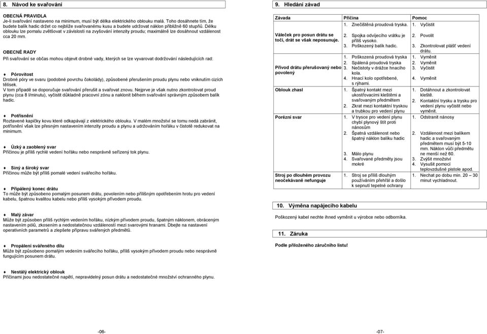 Délku oblouku lze pomalu zvětšovat v závislosti na zvyšování intenzity proudu; maximálně lze dosáhnout vzdálenost cca 20 mm.