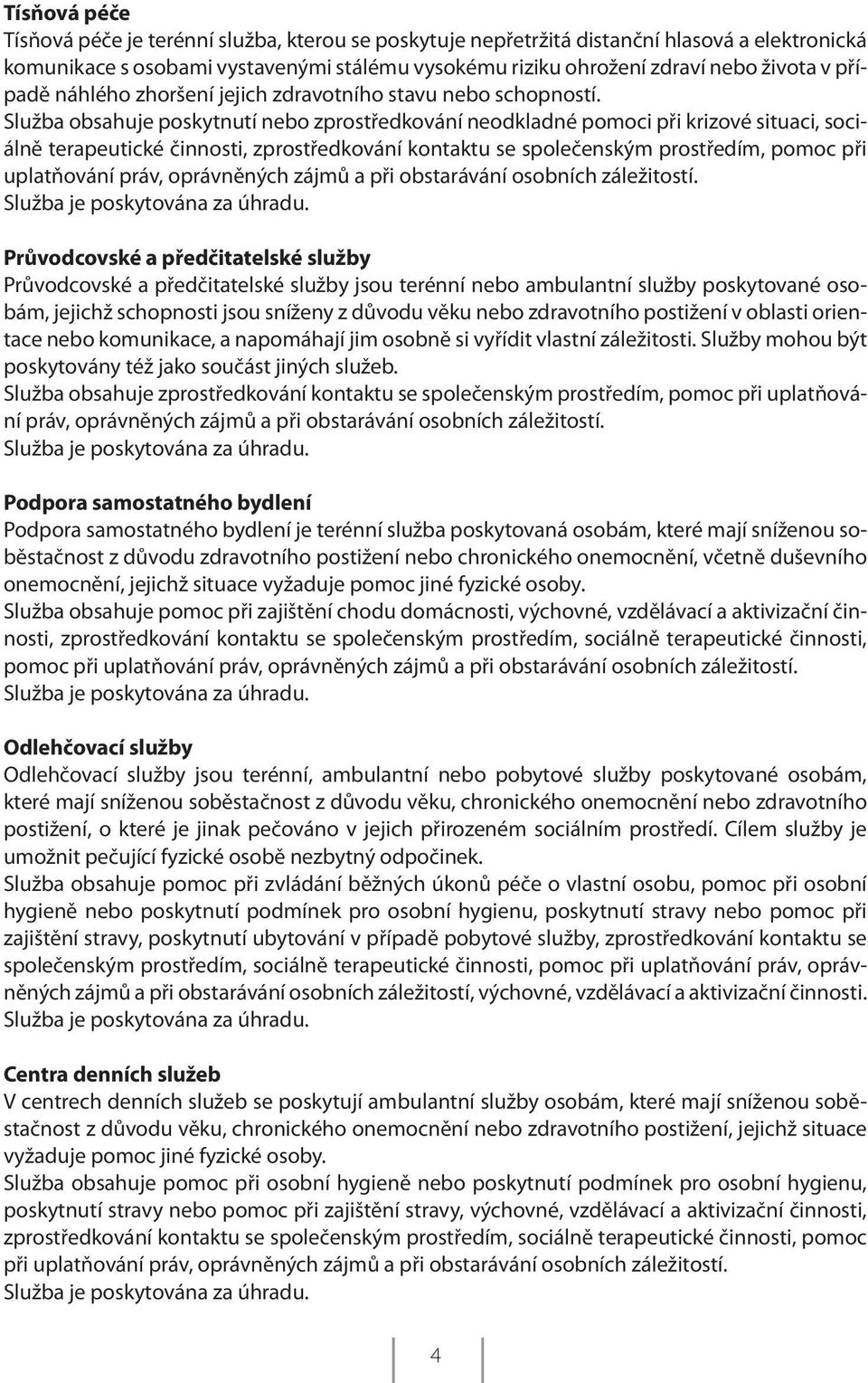 Služba obsahuje poskytnutí nebo zprostředkování neodkladné pomoci při krizové situaci, sociálně terapeutické činnosti, zprostředkování kontaktu se společenským prostředím, pomoc při uplatňování práv,