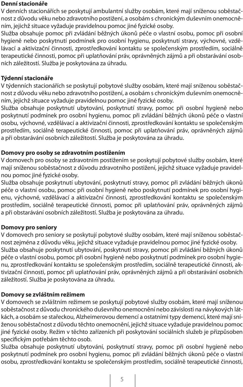 Služba obsahuje pomoc při zvládání běžných úkonů péče o vlastní osobu, pomoc při osobní hygieně nebo poskytnutí podmínek pro osobní hygienu, poskytnutí stravy, výchovné, vzdělávací a aktivizační