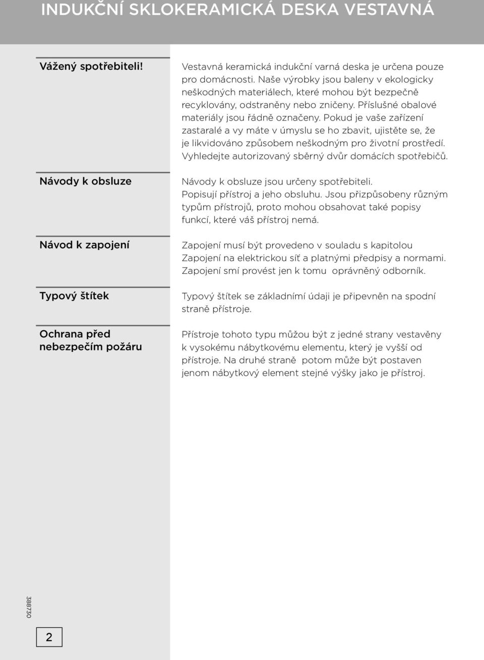 Naše výrobky jsou baleny v ekologicky neškodných materiálech, které mohou být bezpečně recyklovány, odstraněny nebo zničeny. Příslušné obalové materiály jsou řádně označeny.