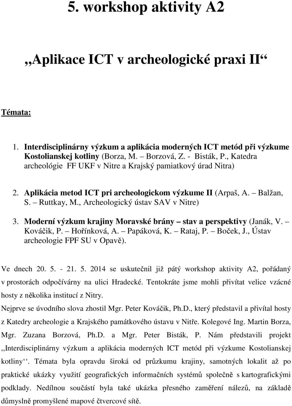 Moderní výzkum krajiny Moravské brány stav a perspektivy (Janák, V. Kováčik, P. Hořínková, A. Papáková, K. Rataj, P. Boček, J., Ústav archeologie FPF SU v Opavě). Ve dnech 20. 5.