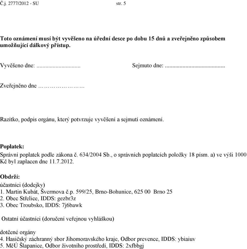 a) ve výši 1000 Kč byl zaplacen dne 11.7.2012. Obdrží: účastníci (dodejky) 1. Martin Kubát, Švermova č.p. 599/25, Brno-Bohunice, 625 00 Brno 25 2. Obec Střelice, IDDS: gezbr3z 3.