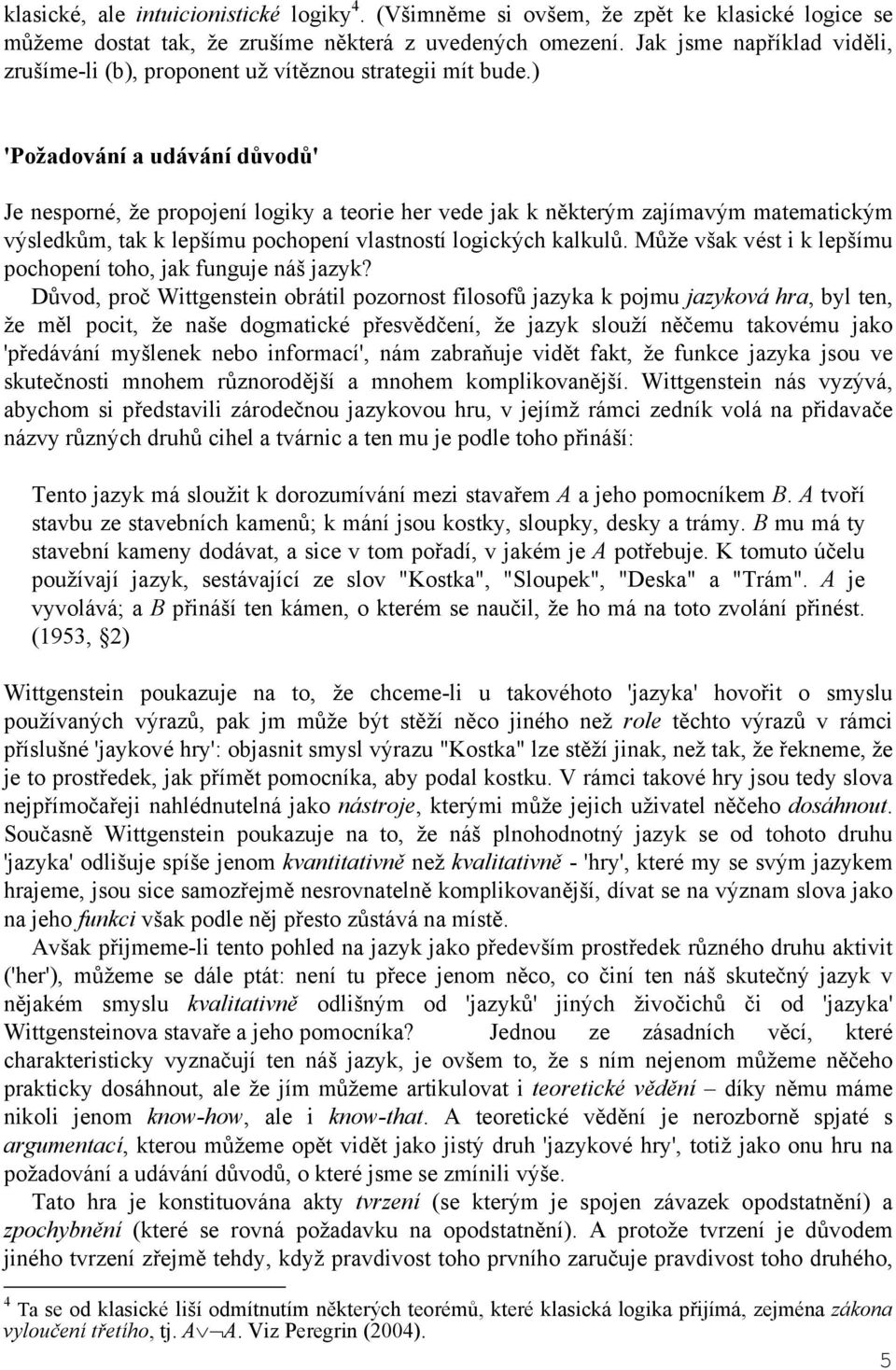 ) 'Požadování a udávání důvodů' Je nesporné, že propojení logiky a teorie her vede jak k některým zajímavým matematickým výsledkům, tak k lepšímu pochopení vlastností logických kalkulů.