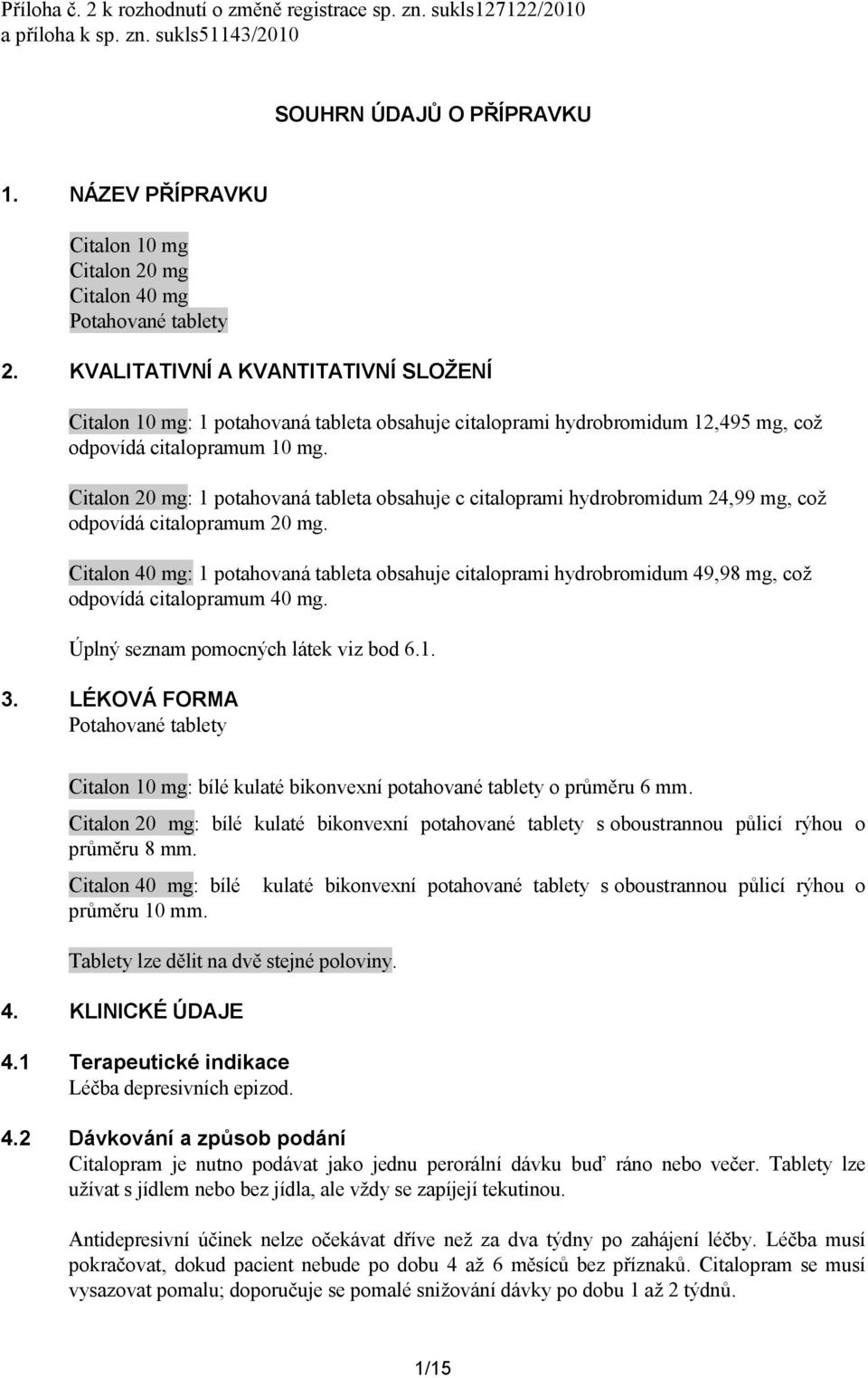 KVALITATIVNÍ A KVANTITATIVNÍ SLOŽENÍ Citalon 10 mg: 1 potahovaná tableta obsahuje citaloprami hydrobromidum 12,495 mg, což odpovídá citalopramum 10 mg.