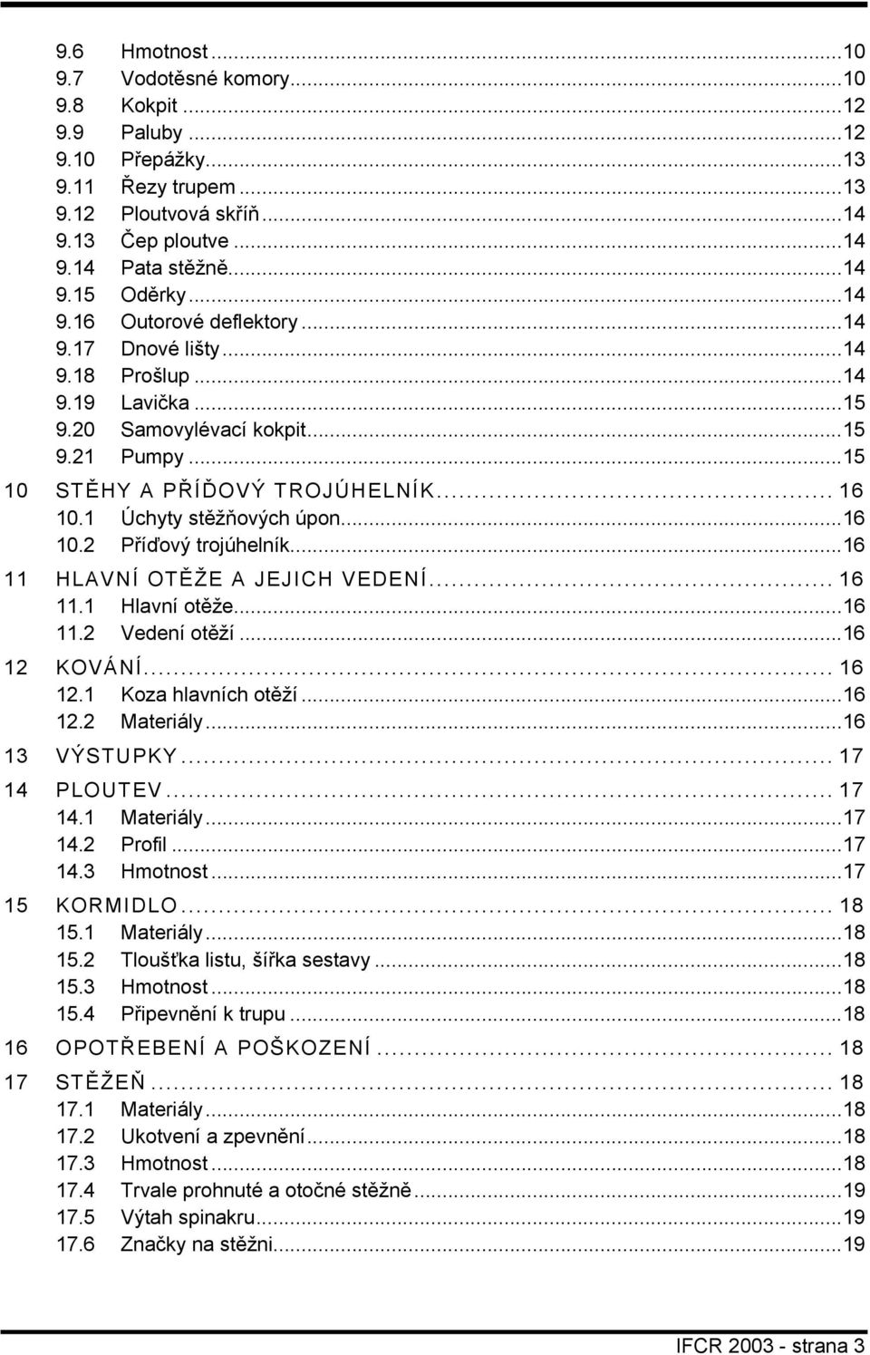 1 Úchyty stěžňových úpon...16 10.2 Příďový trojúhelník...16 11 HLAVNÍ OTĚŽE A JEJICH VEDENÍ... 16 11.1 Hlavní otěže...16 11.2 Vedení otěží...16 12 KOVÁNÍ... 16 12.1 Koza hlavních otěží...16 12.2 Materiály.