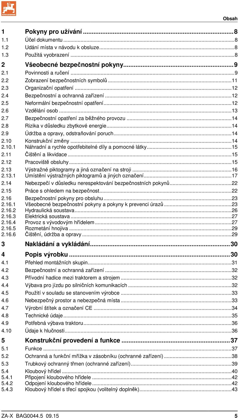 8 Rizika v důsledku zbytkové energie... 14 2.9 Údržba a opravy, odstraňování poruch... 14 2.10 Konstrukční změny... 14 2.10.1 Náhradní a rychle opotřebitelné díly a pomocné látky... 15 2.