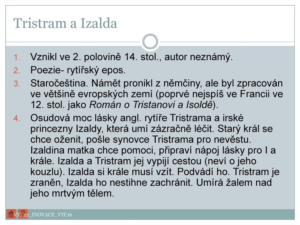 Osudová moc lásky angl. rytíře Tristrama a irské princezny Izaldy, která umí zázračně léčit. Starý král se chce oženit, pošle synovce Tristrama pro nevěstu.