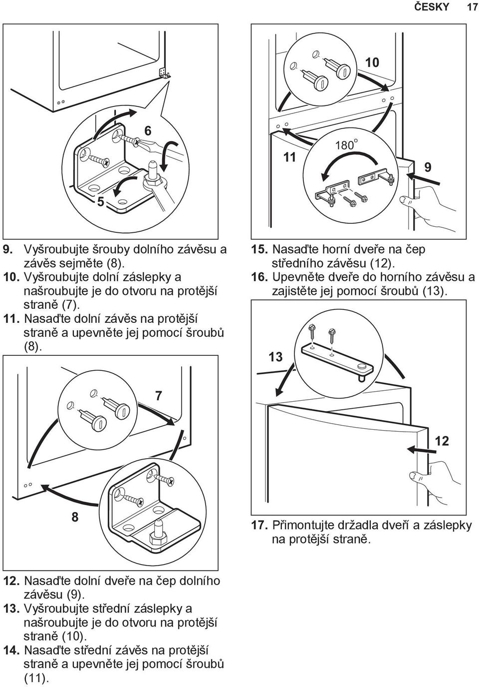 Upevněte dveře do horního závěsu a zajistěte jej pomocí šroubů (13). 13 7 12 8 17. Přimontujte držadla dveří a záslepky na protější straně. 12. Nasaďte dolní dveře na čep dolního závěsu (9).