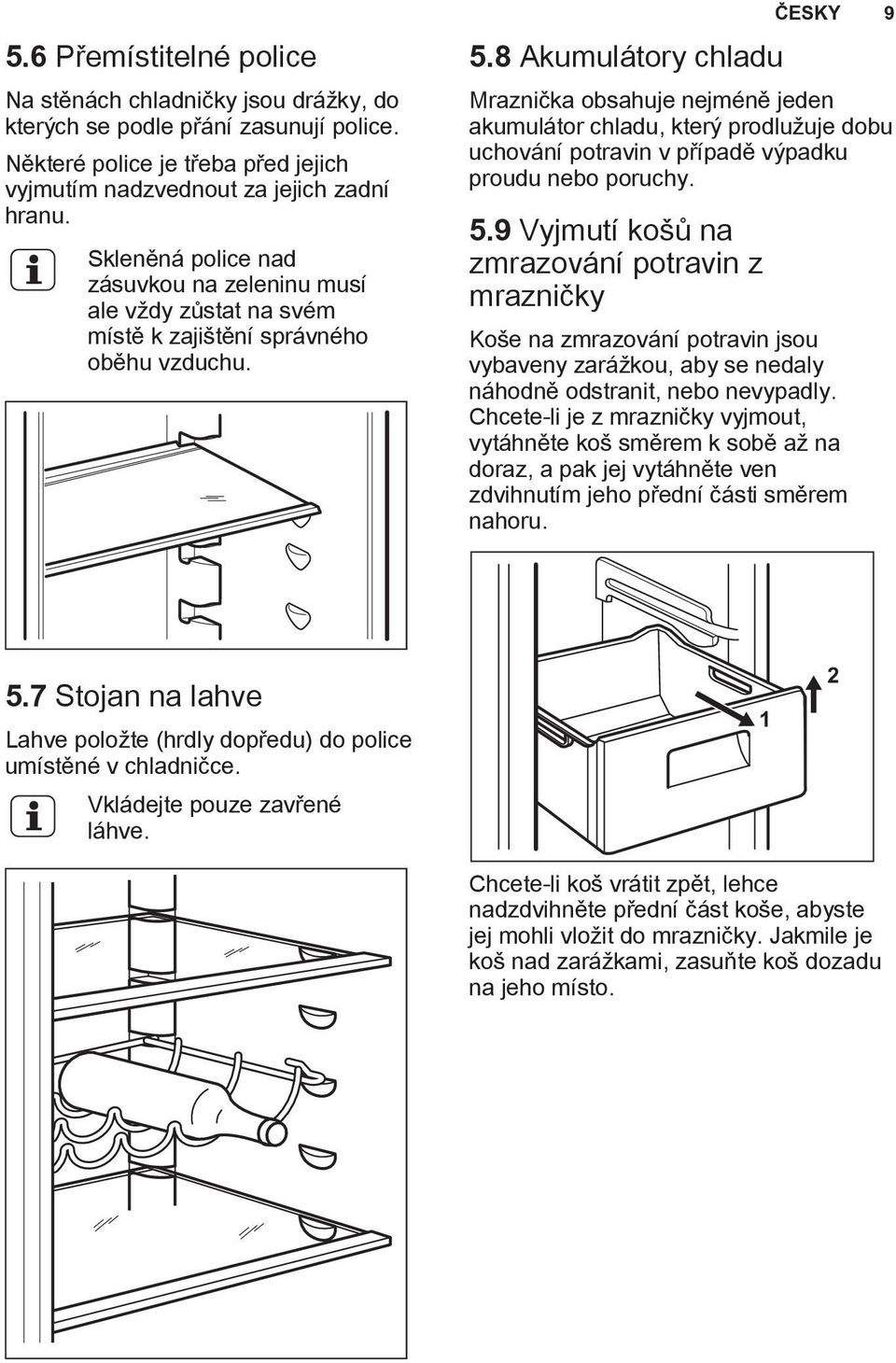 8 Akumulátory chladu Mraznička obsahuje nejméně jeden akumulátor chladu, který prodlužuje dobu uchování potravin v případě výpadku proudu nebo poruchy. 5.