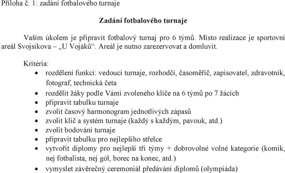 rozdělení funkcí: vedoucí turnaje, rozhodčí, časoměřič, zapisovatel, zdravotník, fotograf, technická četa rozdělit žáky podle Vámi zvoleného klíče na 6 týmů po 7 žácích připravit tabulku