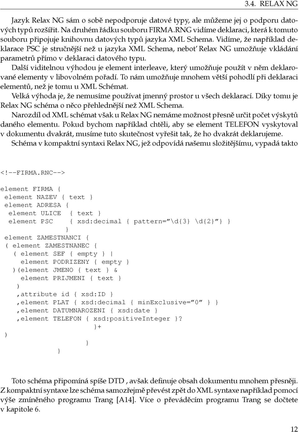 Vidíme, že například deklarace PSC je stručnější než u jazyka XML Schema, neboť Relax NG umožňuje vkládání parametrů přímo v deklaraci datového typu.