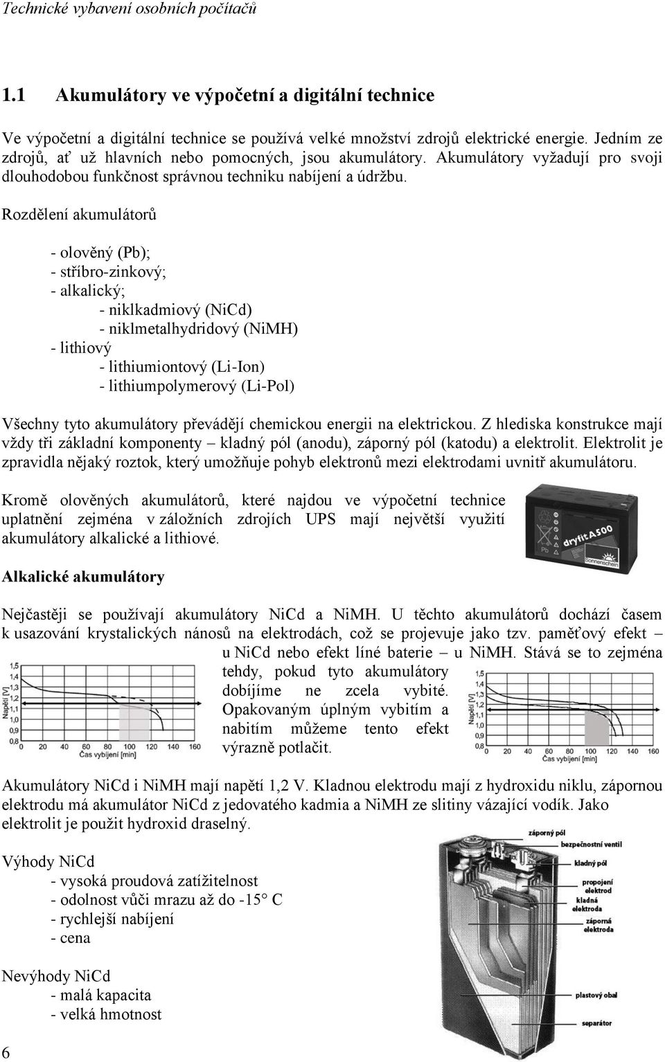 Rozdělení akumulátorů 6 - olověný (Pb); - stříbro-zinkový; - alkalický; - niklkadmiový (NiCd) - niklmetalhydridový (NiMH) - lithiový - lithiumiontový (Li-Ion) - lithiumpolymerový (Li-Pol) Všechny