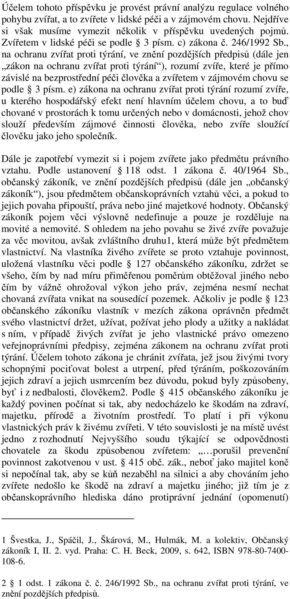 , na ochranu zvířat proti týrání, ve znění pozdějších předpisů (dále jen zákon na ochranu zvířat proti týrání ), rozumí zvíře, které je přímo závislé na bezprostřední péči člověka a zvířetem v