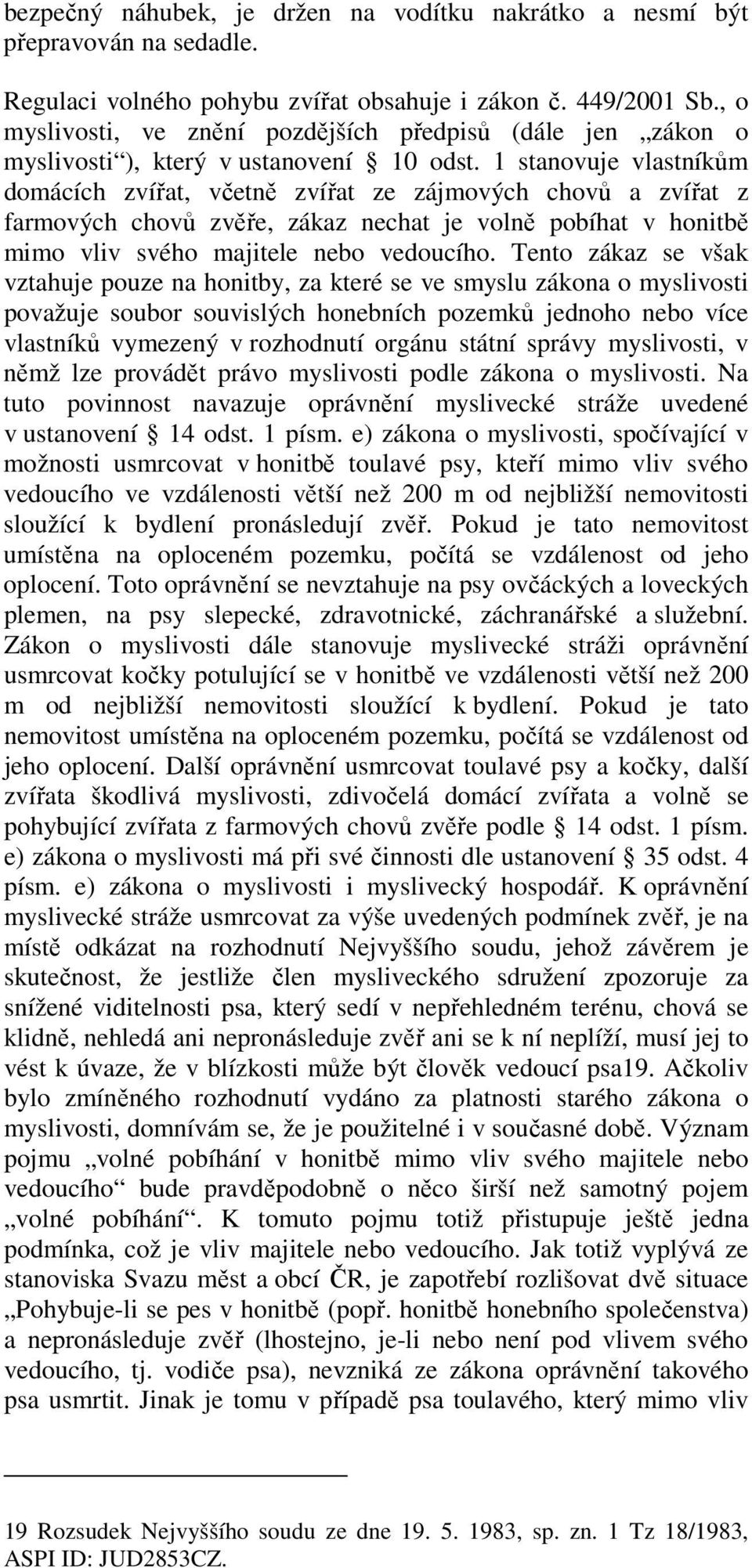 1 stanovuje vlastníkům domácích zvířat, včetně zvířat ze zájmových chovů a zvířat z farmových chovů zvěře, zákaz nechat je volně pobíhat v honitbě mimo vliv svého majitele nebo vedoucího.