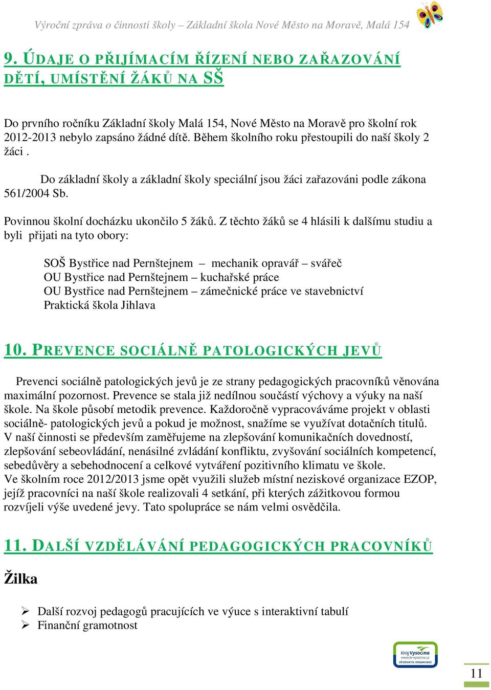 Z těchto žáků se 4 hlásili k dalšímu studiu a byli přijati na tyto obory: SOŠ Bystřice nad Pernštejnem mechanik opravář svářeč OU Bystřice nad Pernštejnem kuchařské práce OU Bystřice nad Pernštejnem