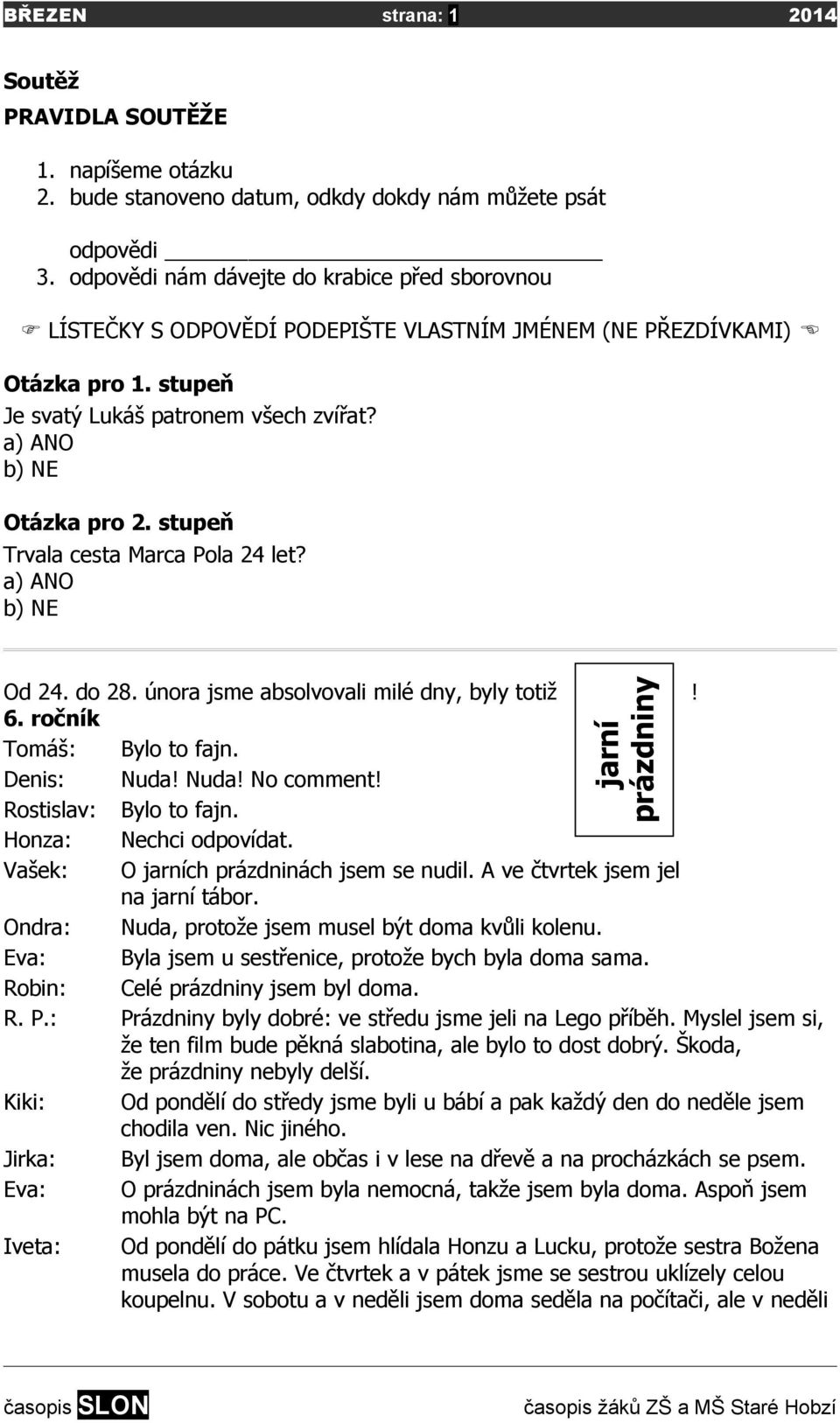 stupeň Trvala cesta Marca Pola 24 let? a) ANO b) NE Od 24. do 28. února jsme absolvovali milé dny, byly totiž! 6. ročník Tomáš: Bylo to fajn. Denis: Nuda! Nuda! No comment! Rostislav: Bylo to fajn.