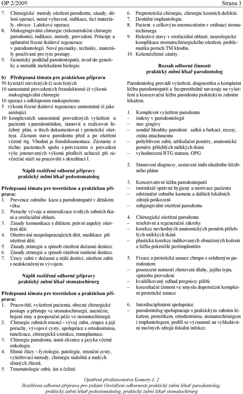 Nové poznatky, techniky, materiály používané pro tyto postupy. 9. Genetický podklad parodontopatií, úvod do genetiky a metodik molekulární biologie.