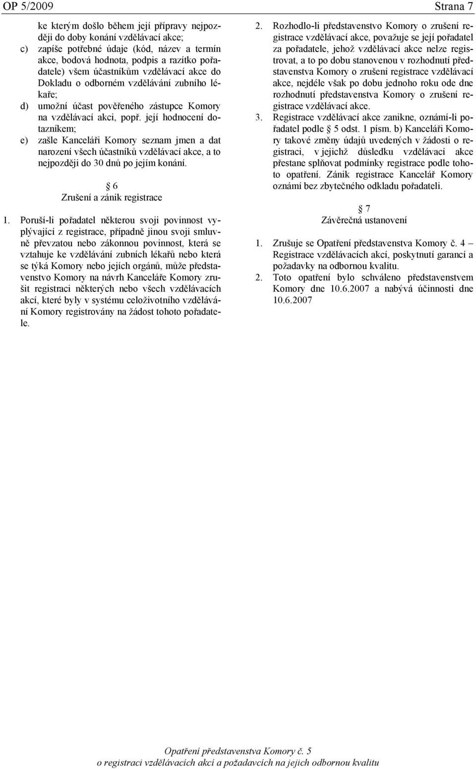 její hodnocení dotazníkem; e) zašle Kanceláři Komory seznam jmen a dat narození všech účastníků vzdělávací akce, a to nejpozději do 30 dnů po jejím konání. 6 Zrušení a zánik registrace 1.