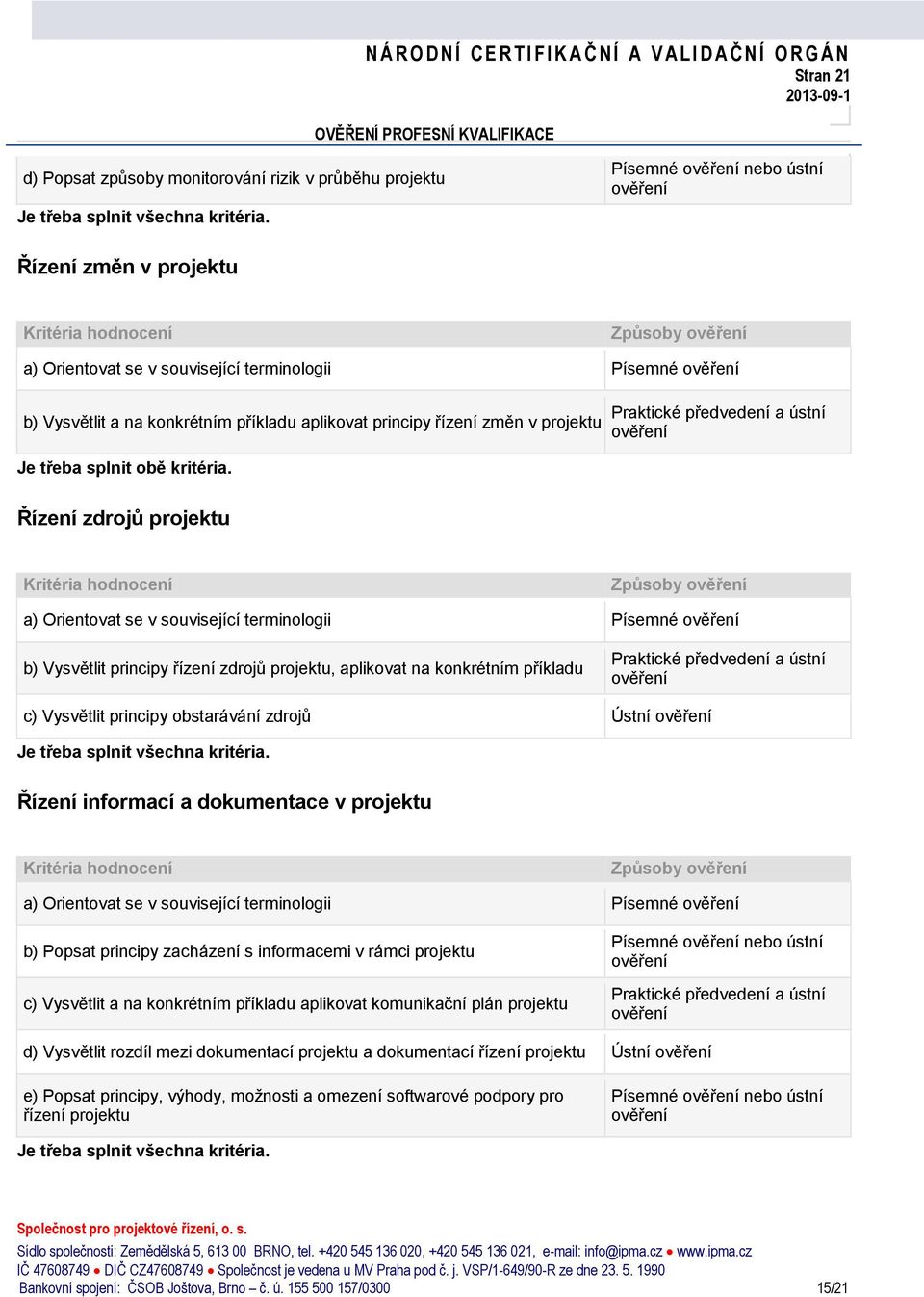 Řízení zdrojů a) Orientovat se v související terminologii Písemné b) Vysvětlit principy řízení zdrojů, aplikovat na konkrétním příkladu c) Vysvětlit principy obstarávání zdrojů Ústní Řízení informací