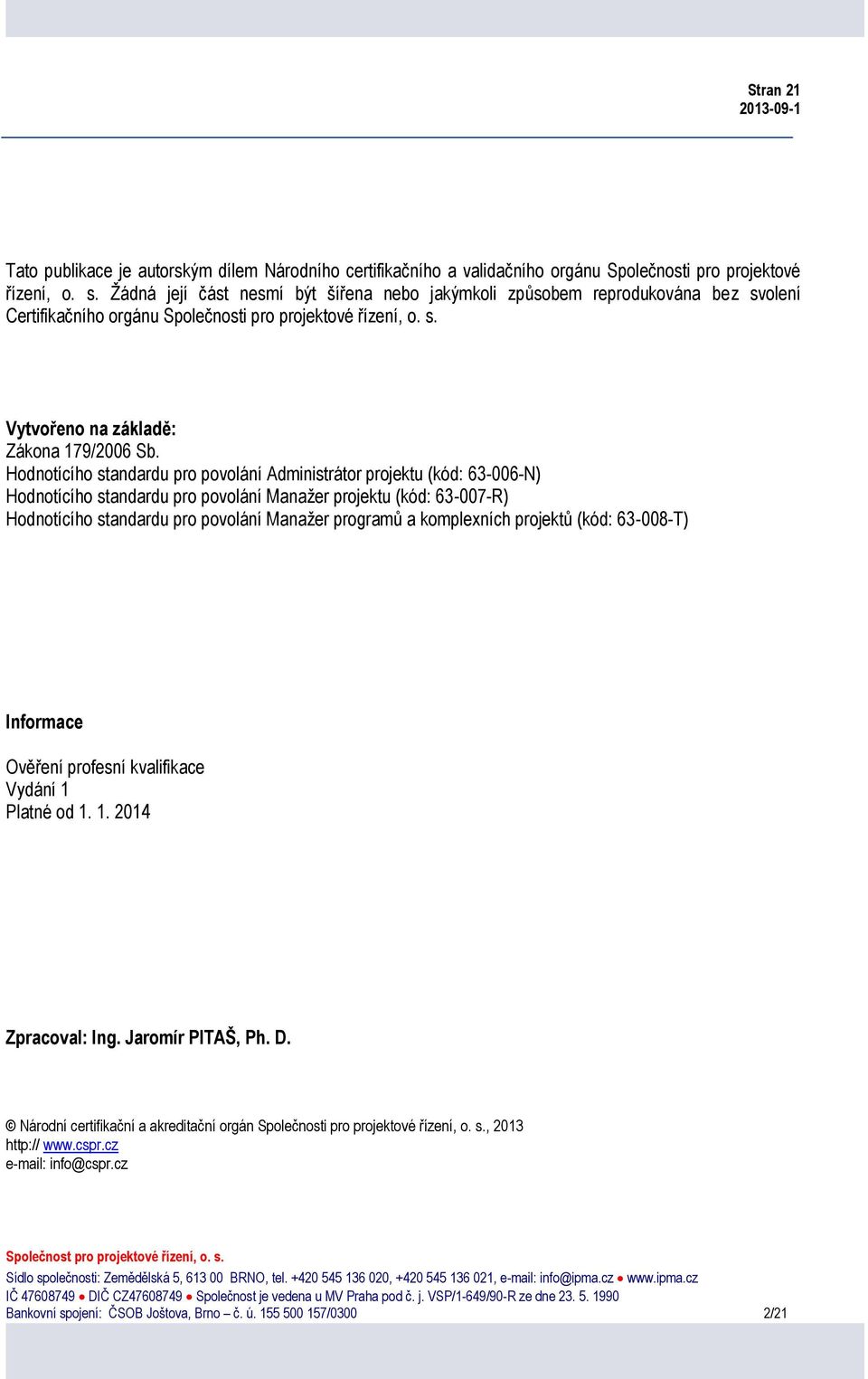 Hodnotícího standardu pro povolání Administrátor (kód: 63-006-N) Hodnotícího standardu pro povolání Manažer (kód: 63-007-R) Hodnotícího standardu pro povolání Manažer programů a komplexních projektů