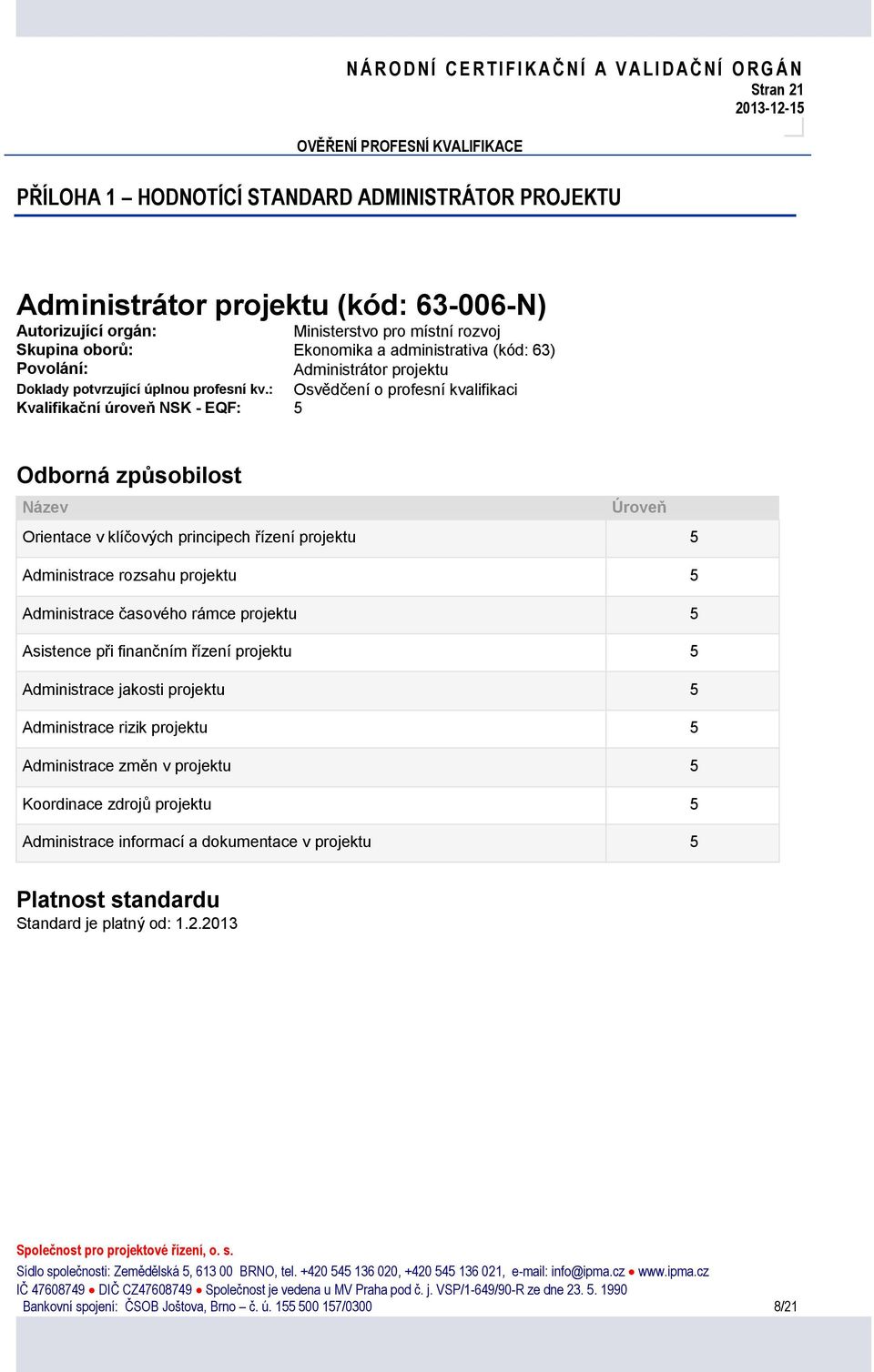 : Osvědčení o profesní kvalifikaci Kvalifikační úroveň NSK - EQF: 5 Odborná způsobilost Název Úroveň Orientace v klíčových principech řízení 5 Administrace rozsahu 5 Administrace