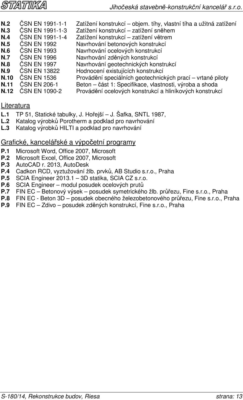 9 ČSN EN 13822 Hodnocení existujících konstrukcí N.10 ČSN EN 1536 Provádění speciálních geotechnických prací vrtané piloty N.11 ČSN EN 206-1 Beton část 1: Specifikace, vlastnosti, výroba a shoda N.