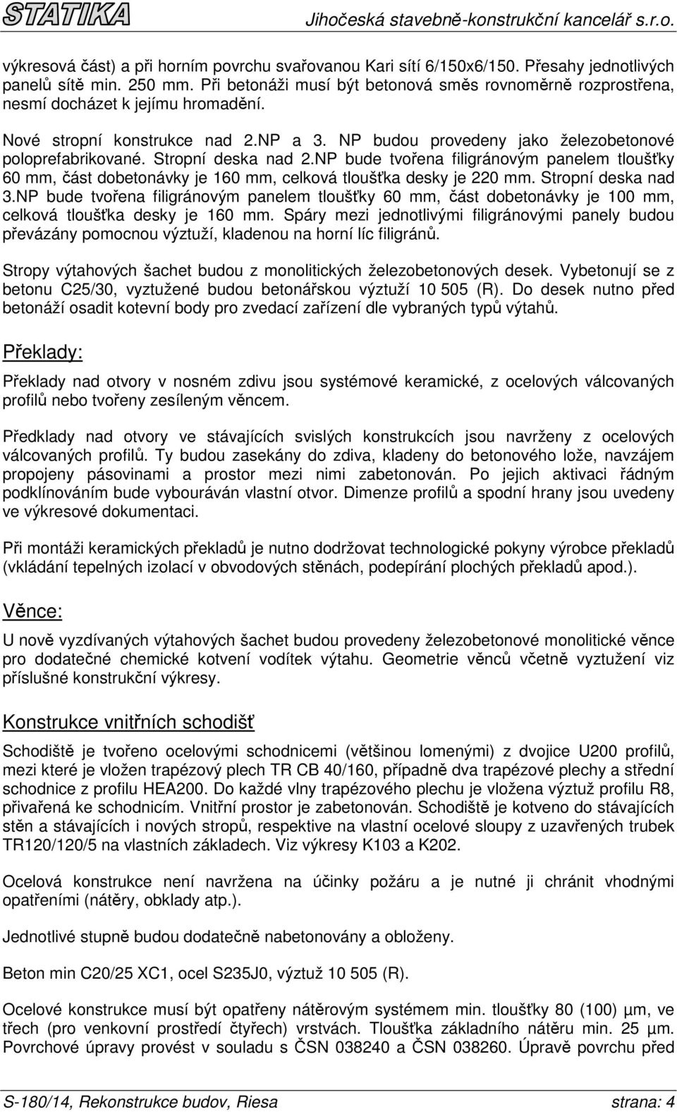 Stropní deska nad 2.NP bude tvořena filigránovým panelem tloušťky 60 mm, část dobetonávky je 160 mm, celková tloušťka desky je 220 mm. Stropní deska nad 3.