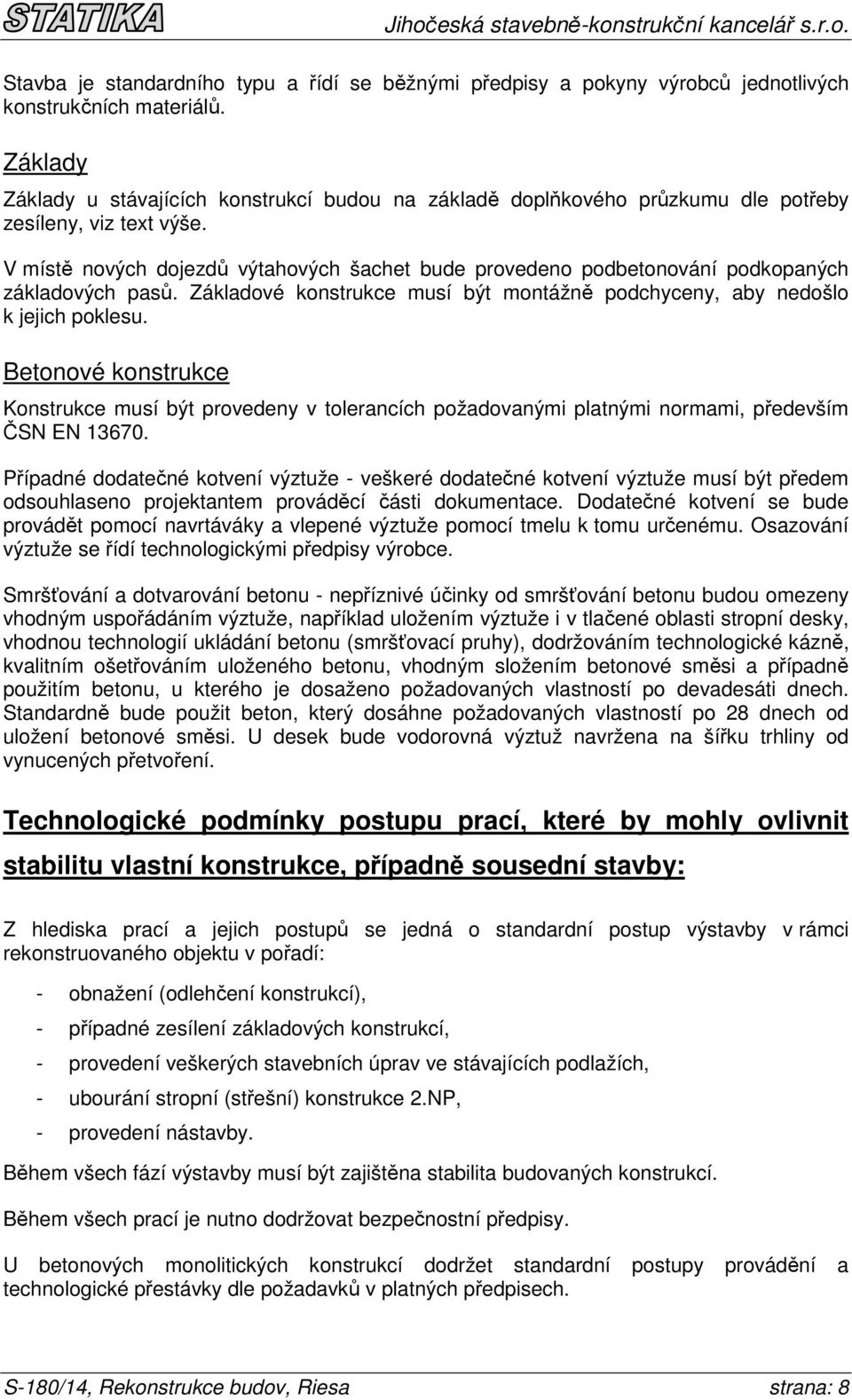 V místě nových dojezdů výtahových šachet bude provedeno podbetonování podkopaných základových pasů. Základové konstrukce musí být montážně podchyceny, aby nedošlo k jejich poklesu.