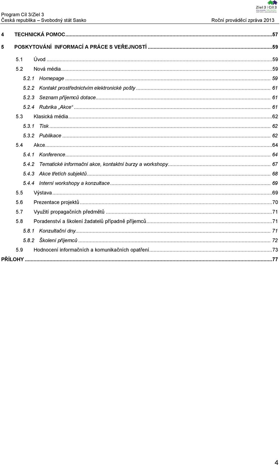 .. 67 5.4.3 Akce třetích subjektů... 68 5.4.4 Interní workshopy a konzultace... 69 5.5 Výstava... 69 5.6 Prezentace projektů... 70 5.7 Využití propagačních předmětů... 71 5.
