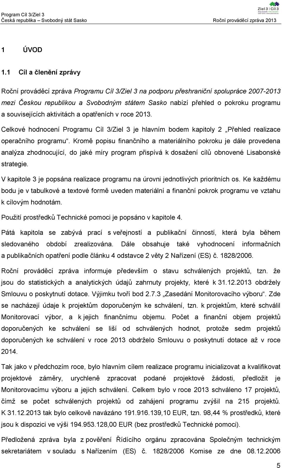 souvisejících aktivitách a opatřeních v roce 2013. Celkové hodnocení Programu Cíl 3/Ziel 3 je hlavním bodem kapitoly 2 Přehled realizace operačního programu.